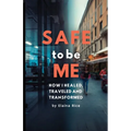 Safe to be Me: How I Healed, Traveled and Transformed