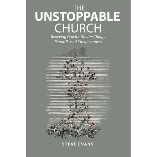 The Unstoppable Church: Believing God for Greater Things Regardless of Circumstances