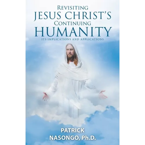 Revisiting Jesus Christ's Continuing Humanity: Its Implications and Applications