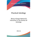 Practical Astrology: Being A Simple Method Of Instruction In The Science Of Astrology