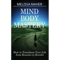 Mind Body Mastery: How to Transform Your Life from Reason to Results