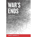 War's Ends: Human Rights, International Order, and the Ethics of Peace