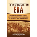 The Reconstruction Era: A Captivating Guide to a Period in the History of the United States of America That Greatly Impacted American Civil Ri