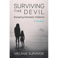 Surviving the Devil - Escaping Domestic Violence: A True Story