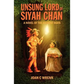 Unsung Lord of Siyah Chan: A Novel of the Ancient Maya