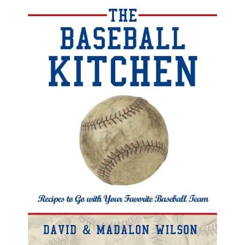 The Baseball Kitchen: Recipes to Go with Your Favorite Baseball Team