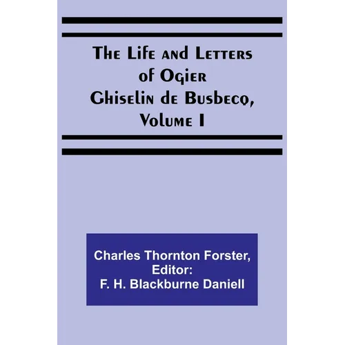 The Life and Letters of Ogier Ghiselin de Busbecq, Volume I