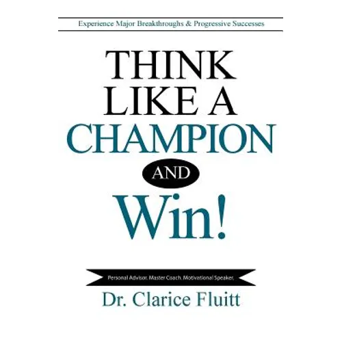 Think Like a Champion and Win!: Experience Major Breakthroughs & Progressive Successes