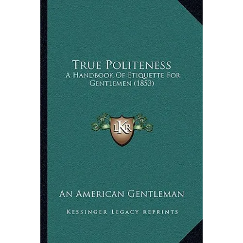True Politeness: A Handbook Of Etiquette For Gentlemen (1853)