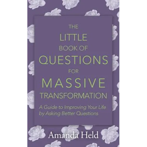 The Little Book of Questions for Massive Transformation: A Guide to Improving Your Life by Asking Better Questions