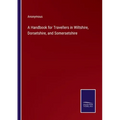 A Handbook for Travellers in Wiltshire, Dorsetshire, and Somersetshire