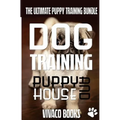 Dog Training: The Ultimate Puppy Training Bundle: How To Train Your Puppy To A Well Behaved Dog And House Training In 7 Days Or Less