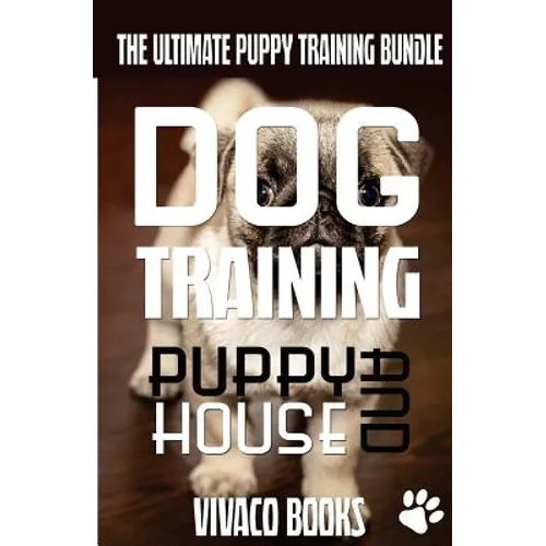 Dog Training: The Ultimate Puppy Training Bundle: How To Train Your Puppy To A Well Behaved Dog And House Training In 7 Days Or Less