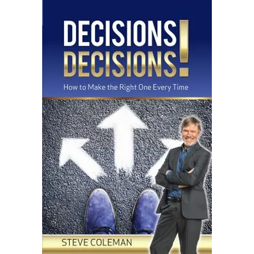 Decisions Decisions!: How to Make the Right One Every Time