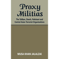 Proxy Militias: The Taliban, Daesh, Pakistani and Central Asian Terrorist Organizations