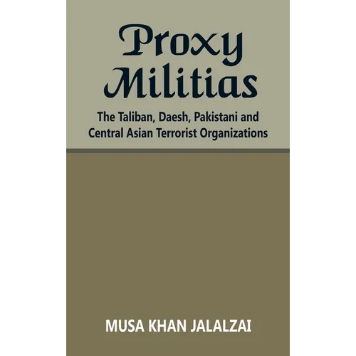 Proxy Militias: The Taliban, Daesh, Pakistani and Central Asian Terrorist Organizations