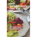 Anti Inflammatory Diet For Beginners: The Complete Beginners Guide to Heal the Immune System, Feel Better, and Restore Optimal Health to the Cookbook