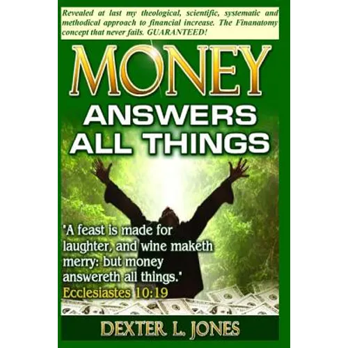 Money Answers All Things: Now revealed my theological, scientific, systematic and methodical approach to financial prosperity.