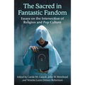 The Sacred in Fantastic Fandom: Essays on the Intersection of Religion and Pop Culture