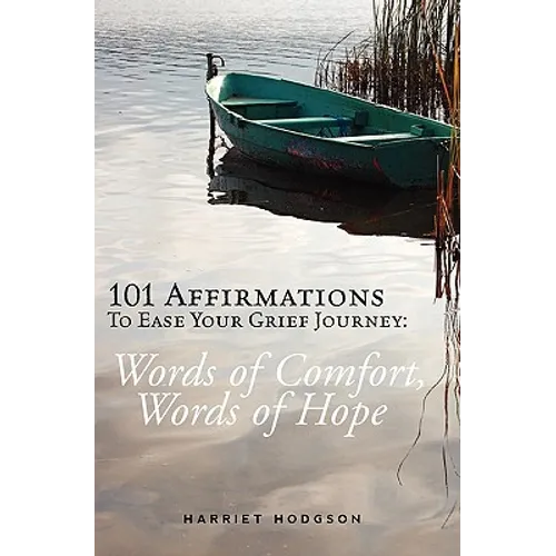 101 Affirmations To Ease Your Grief Journey: Words of Comfort, Words of Hope