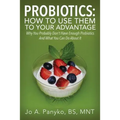 Probiotics: How To Use Them To Your Advantage: Why You Probably Don't Have Enough Probiotics And What You Can Do About It