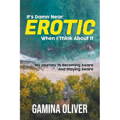 It's Damn Near Erotic When I Think About It: My Journey To Becoming Aware And Staying Aware