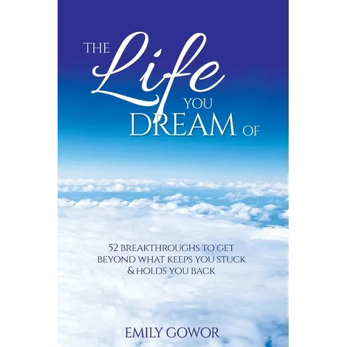 The Life You Dream Of: 52 Breakthroughs To Get Beyond What Keeps You Stuck & Holds You Back