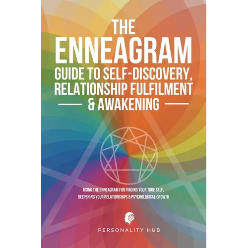 The Enneagram Guide To Self-Discovery, Relationship Fulfilment & Awakening: Using The Enneagram For Finding Your True Self, Deepening Your Relationshi