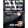 Being an Alpha wherever you find yourself: Habits you must develop to become more Alpha
