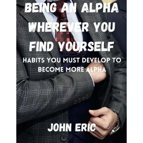 Being an Alpha wherever you find yourself: Habits you must develop to become more Alpha