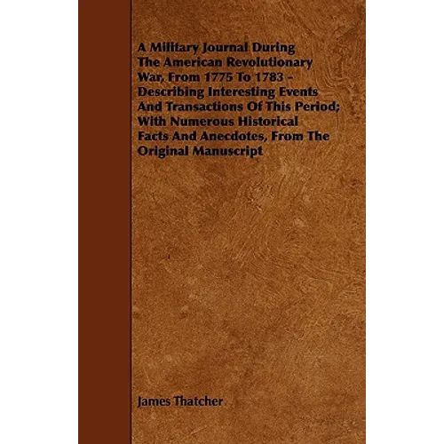 A Military Journal During the American Revolutionary War, from 1775 to 1783 - Describing Interesting Events and Transactions of This Period; With Nu