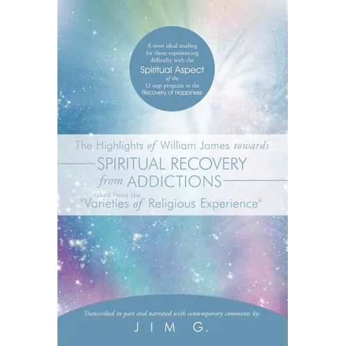 The Highlights of William James Towards Spiritual Recovery from Addictions Taken from the Varieties of Religious Experience: A Most Ideal Reading for - Paperback