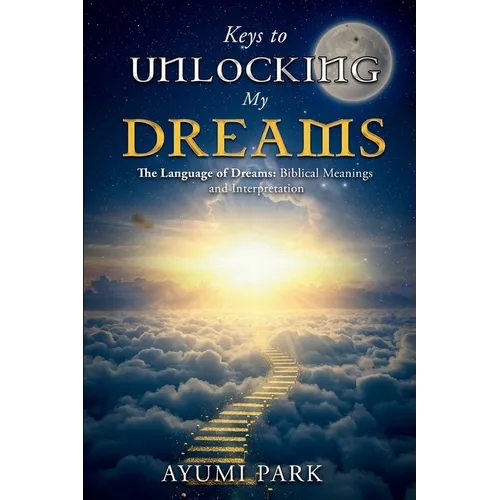 Keys to Unlocking My Dreams: The Language of Dreams: Biblical Meanings and Interpretation