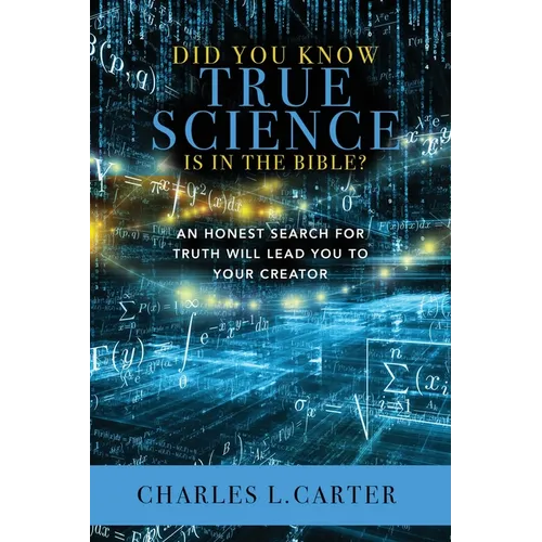 Did You Know True Science Is in the Bible?: An Honest Search for Truth Will Lead You to Your Creator