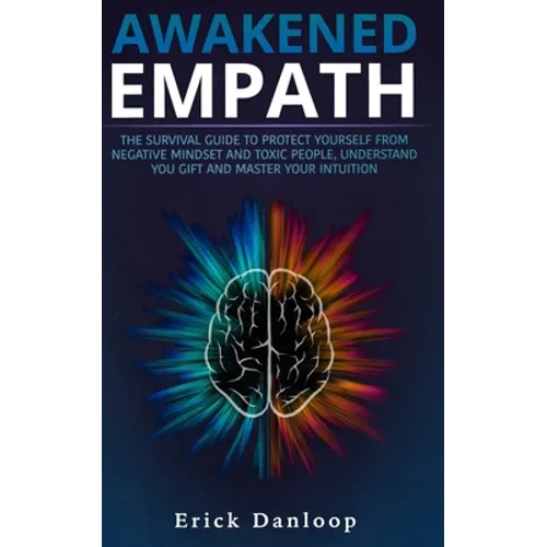 Awakened Empath: The Survival Guide to Protect Your Self from Negative Mindset and Toxic People, Understand you Gift and Master your Intuition