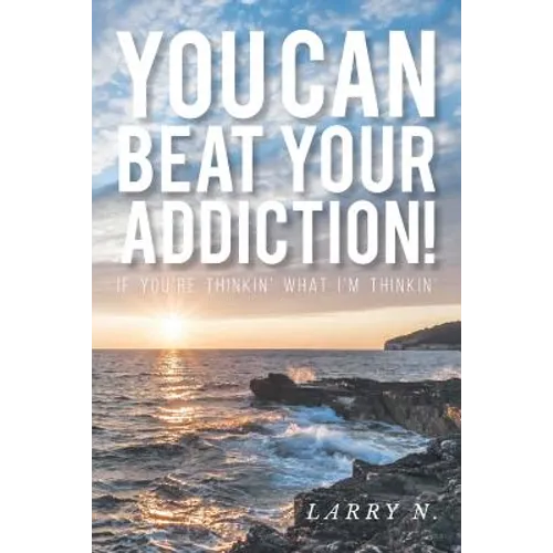 You CAN Beat Your Addiction!: If You're Thinkin' What I'm Thinkin'