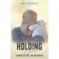Holding Ryker: A Journey of Love, Loss and Forever
