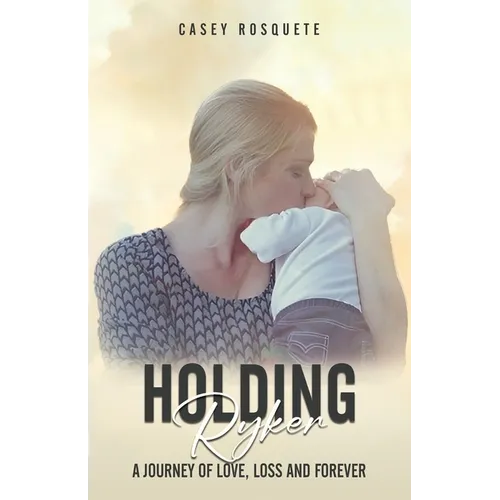 Holding Ryker: A Journey of Love, Loss and Forever