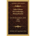 John Gibson Of Cambridge, Massachusetts: And His Descendants, 1634-1899 (1900)