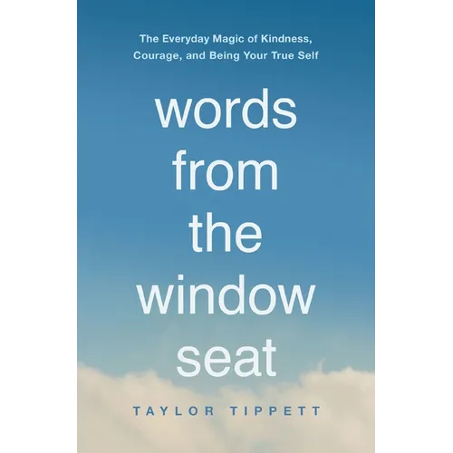Words from the Window Seat: The Everyday Magic of Kindness, Courage, and Being Your True Self