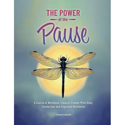 The Power of the Pause: A Course & Workbook towards Greater Mind-Body Connection and Improved Resilience