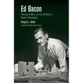 Ed Bacon: Planning, Politics, and the Building of Modern Philadelphia
