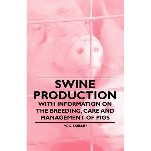Swine Production - With Information on the Breeding, Care and Management of Pigs