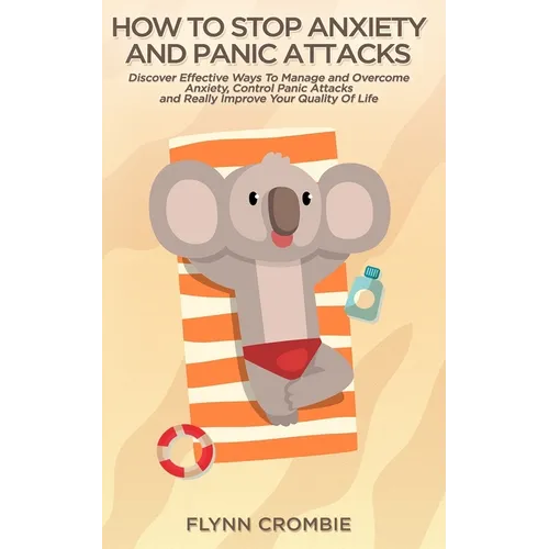 How To Stop Anxiety And Panic Attacks: Discover Effective Ways To Manage and Overcome Anxiety, Control Panic Attacks and Really Improve Your Quality O