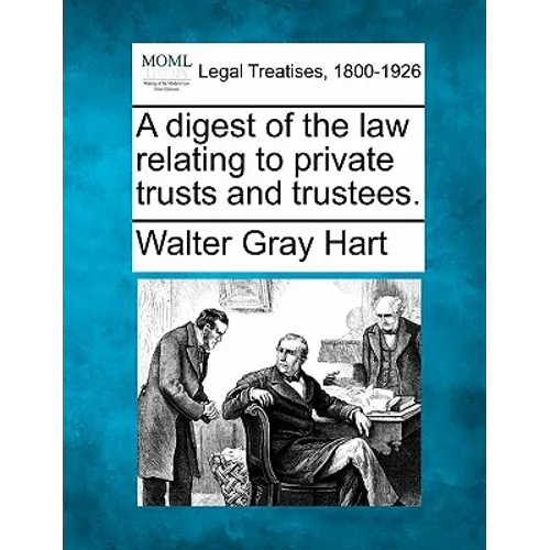 A Digest of the Law Relating to Private Trusts and Trustees.