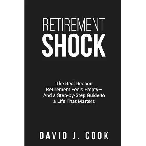 Retirement Shock: The Real Reason Retirement Feels Empty-And a Step-by-Step Guide to a Life That Matters