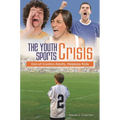 The Youth Sports Crisis: Out-Of-Control Adults, Helpless Kids