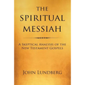 The Spiritual Messiah: A Skeptical Analysis of the New Testament Gospels