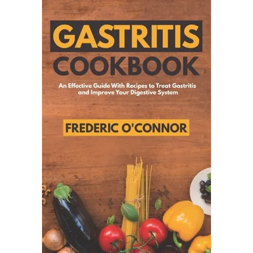 Gastritis Cookbook: An Effective Guide With Recipes to Treat Gastritis and Improve Your DIgestive System
