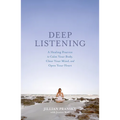Deep Listening: A Healing Practice to Calm Your Body, Clear Your Mind, and Open Your Heart